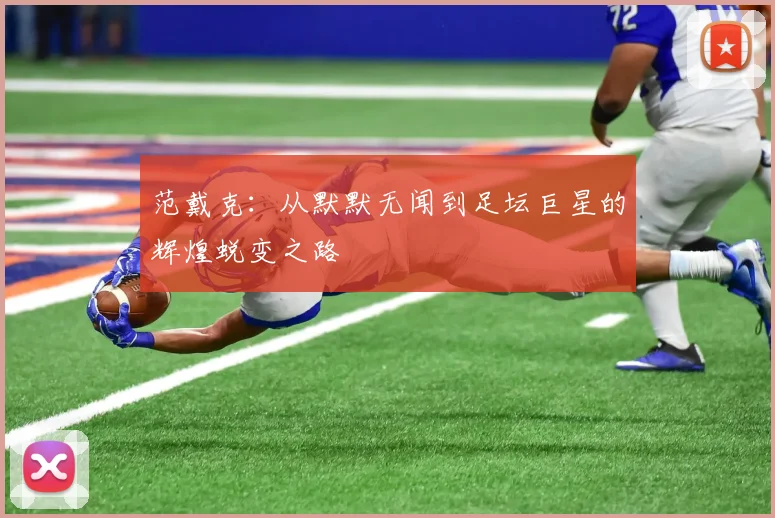 范戴克：从默默无闻到足坛巨星的辉煌蜕变之路