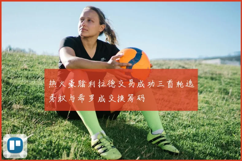 热火豪赌利拉德交易成功三首轮选秀权与希罗成交换筹码