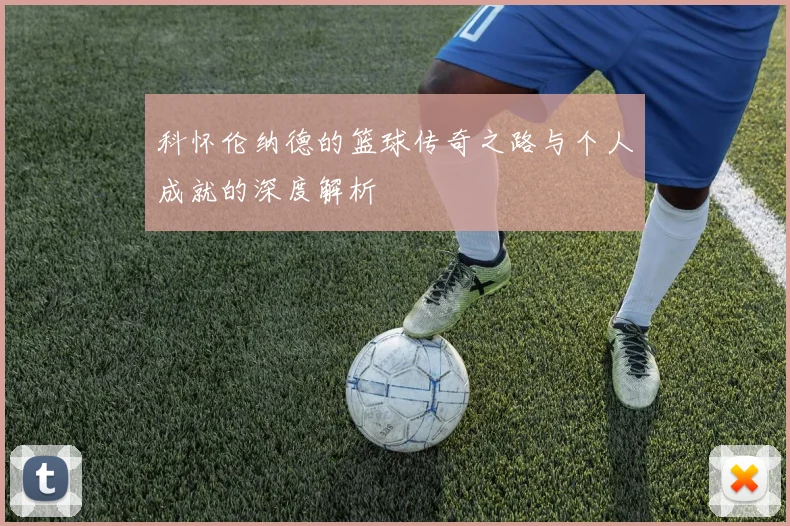 科怀伦纳德的篮球传奇之路与个人成就的深度解析