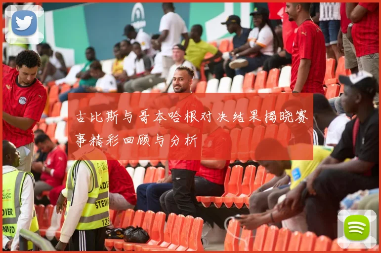 古比斯与哥本哈根对决结果揭晓赛事精彩回顾与分析