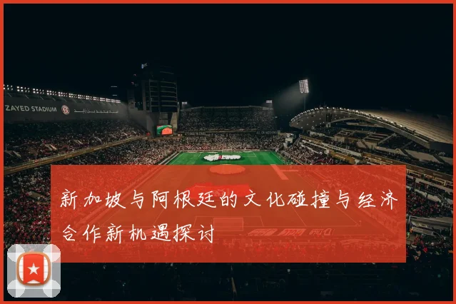 新加坡与阿根廷的文化碰撞与经济合作新机遇探讨