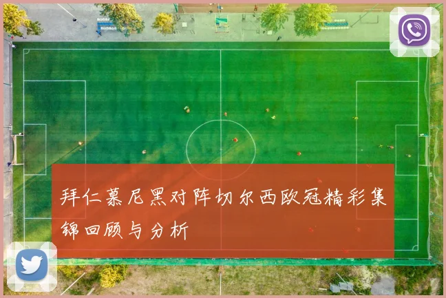拜仁慕尼黑对阵切尔西欧冠精彩集锦回顾与分析