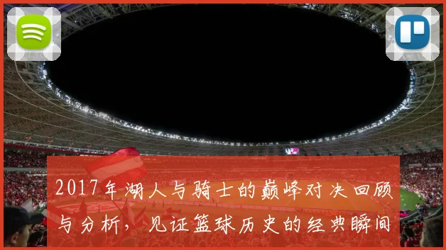 2017年湖人与骑士的巅峰对决回顾与分析，见证篮球历史的经典瞬间