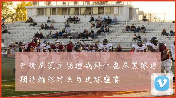开姆尼茨主场迎战拜仁慕尼黑球迷期待精彩对决与进球盛宴