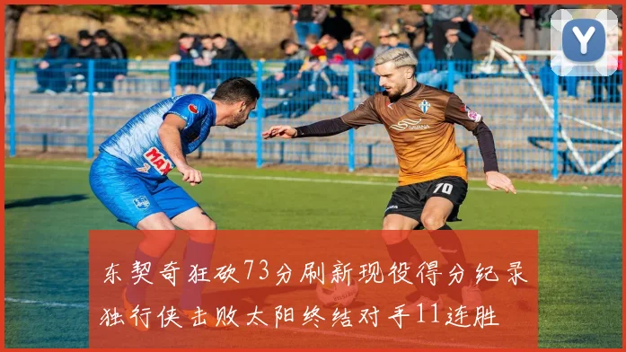 东契奇狂砍73分刷新现役得分纪录独行侠击败太阳终结对手11连胜
